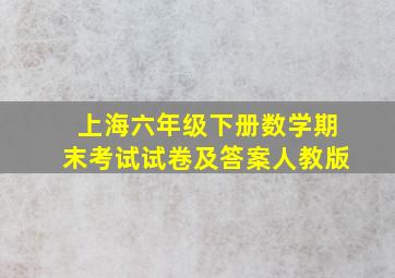 上海六年级下册数学期末考试试卷及答案人教版