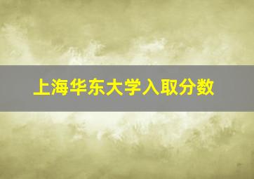 上海华东大学入取分数