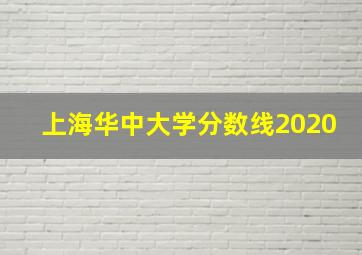 上海华中大学分数线2020