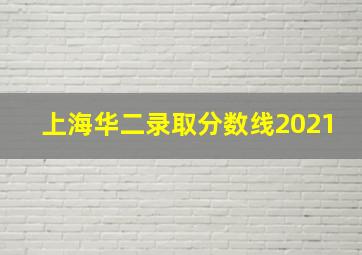 上海华二录取分数线2021