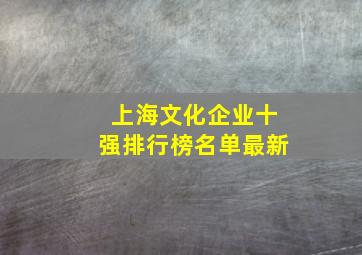 上海文化企业十强排行榜名单最新