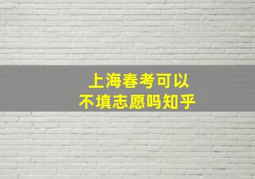 上海春考可以不填志愿吗知乎