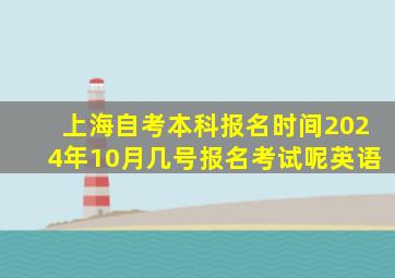 上海自考本科报名时间2024年10月几号报名考试呢英语