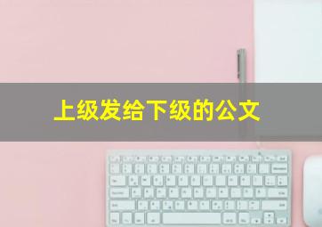 上级发给下级的公文