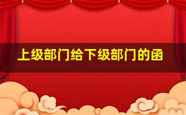 上级部门给下级部门的函