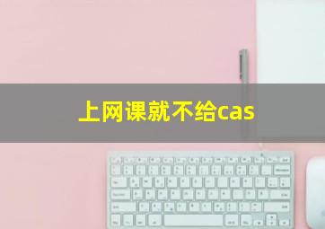 上网课就不给cas