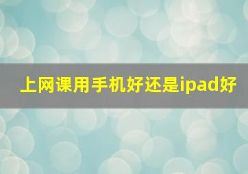 上网课用手机好还是ipad好