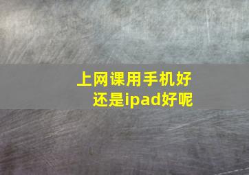 上网课用手机好还是ipad好呢