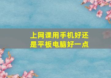 上网课用手机好还是平板电脑好一点