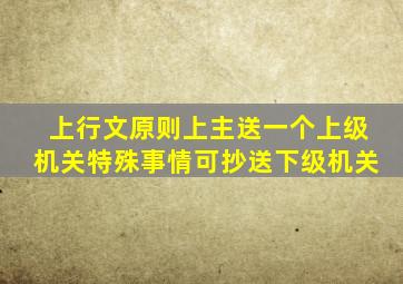 上行文原则上主送一个上级机关特殊事情可抄送下级机关