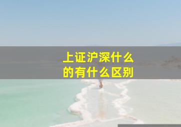 上证沪深什么的有什么区别