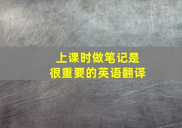 上课时做笔记是很重要的英语翻译