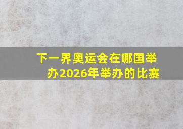 下一界奥运会在哪国举办2026年举办的比赛