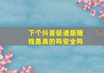 下个抖音极速版赚钱是真的吗安全吗