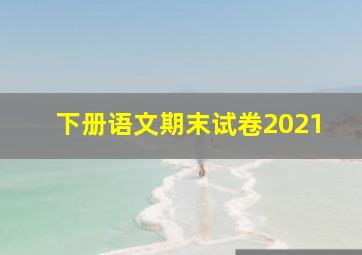 下册语文期末试卷2021