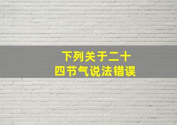 下列关于二十四节气说法错误