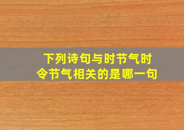 下列诗句与时节气时令节气相关的是哪一句