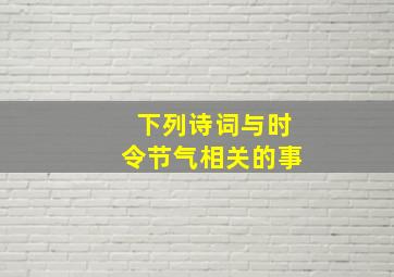 下列诗词与时令节气相关的事