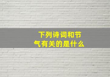 下列诗词和节气有关的是什么