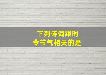 下列诗词跟时令节气相关的是