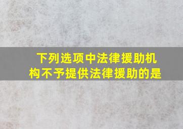 下列选项中法律援助机构不予提供法律援助的是