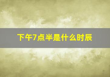 下午7点半是什么时辰