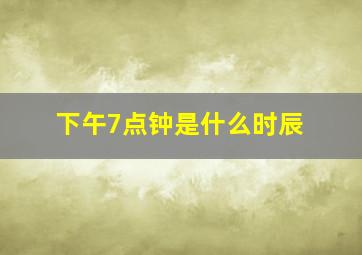 下午7点钟是什么时辰