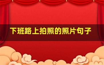 下班路上拍照的照片句子