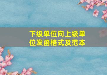 下级单位向上级单位发函格式及范本