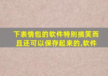 下表情包的软件特别搞笑而且还可以保存起来的,软件