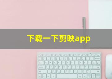 下载一下剪映app