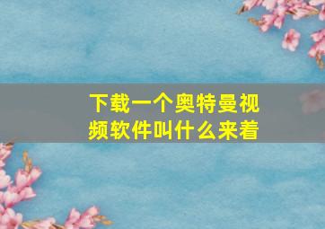 下载一个奥特曼视频软件叫什么来着