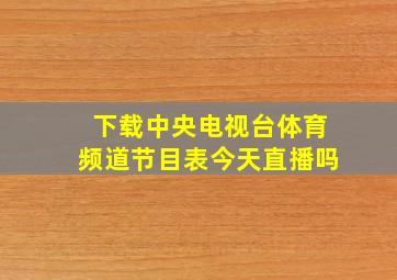 下载中央电视台体育频道节目表今天直播吗