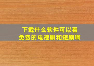 下载什么软件可以看免费的电视剧和短剧啊