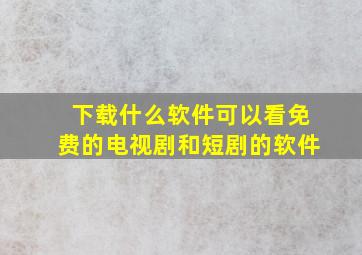 下载什么软件可以看免费的电视剧和短剧的软件