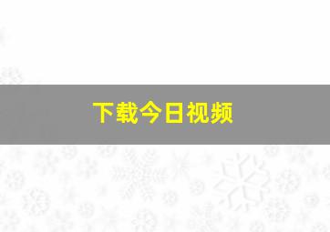 下载今日视频