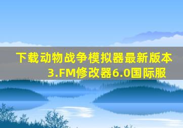 下载动物战争模拟器最新版本3.FM修改器6.0国际服