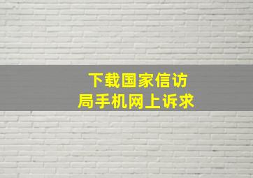 下载国家信访局手机网上诉求