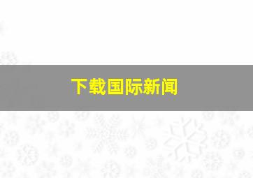 下载国际新闻