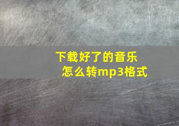 下载好了的音乐怎么转mp3格式