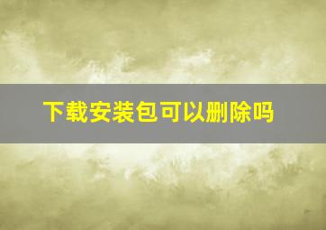 下载安装包可以删除吗