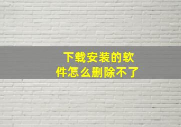 下载安装的软件怎么删除不了