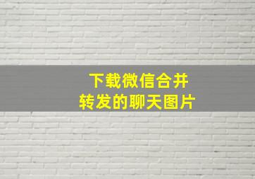 下载微信合并转发的聊天图片