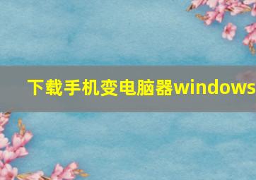 下载手机变电脑器windows7