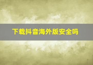 下载抖音海外版安全吗