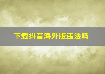 下载抖音海外版违法吗