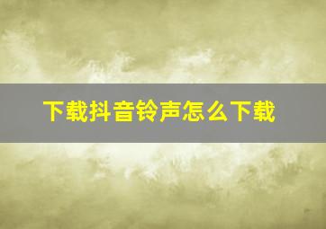 下载抖音铃声怎么下载