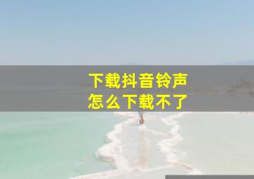 下载抖音铃声怎么下载不了