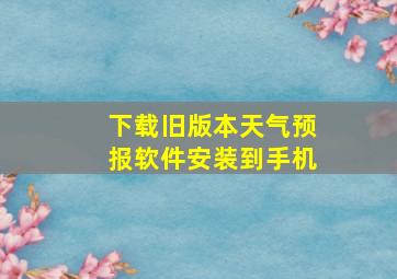 下载旧版本天气预报软件安装到手机