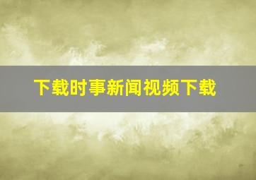 下载时事新闻视频下载